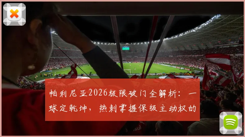 帕利尼亚2026极限破门全解析：一球定乾坤，热刺掌握保级主动权的背后，从战术到球迷狂欢