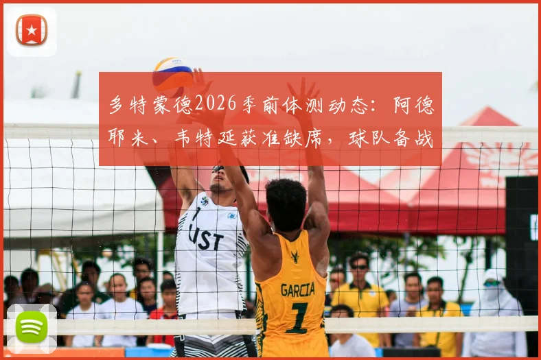 多特蒙德2026季前体测动态:阿德耶米、韦特延获准缺席,球队备战计划如何调整?