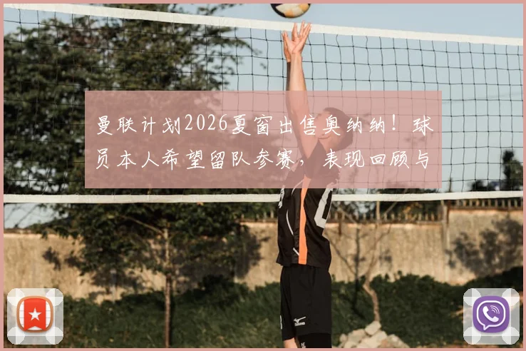 曼联计划2026夏窗出售奥纳纳!球员本人希望留队参赛,表现回顾与离队原因深度分析,潜在下家前瞻