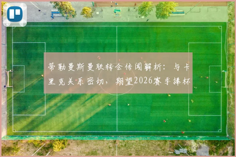 蒂勒曼斯曼联转会传闻解析:与卡里克关系密切,期望2026赛季捧杯,球员前景如何?
