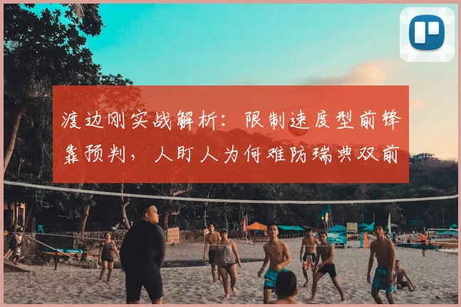 渡边刚实战解析：限制速度型前锋靠预判，人盯人为何难防瑞典双前锋组合