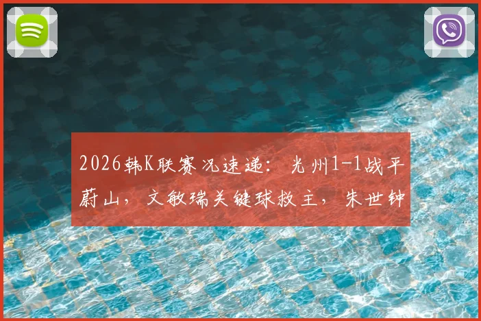 2026韩K联赛况速递:光州1-1战平蔚山,文敏瑞关键球救主,朱世钟失误引热议