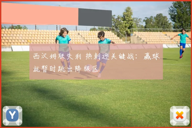 西汉姆联失利 热刺迎关键战：赢球就暂时跳出降级区