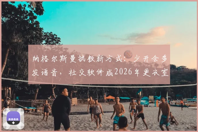 纳格尔斯曼执教新方式：少开会多发语音，社交软件成2026年更衣室管理核心工具