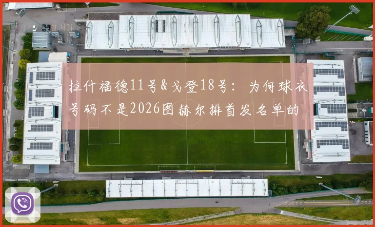 拉什福德11号&戈登18号：为何球衣号码不是2026图赫尔排首发名单的决定依据？