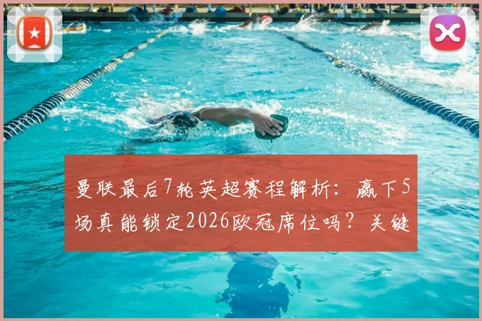 曼联最后7轮英超赛程解析：赢下5场真能锁定2026欧冠席位吗？关键战与积分形势深度分析
