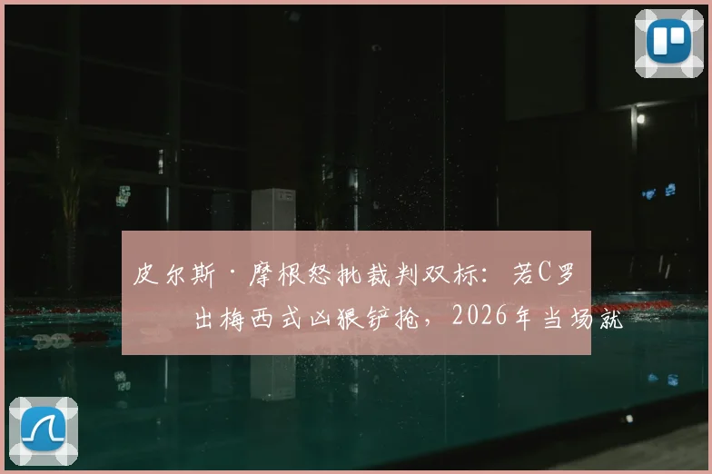 皮尔斯·摩根怒批裁判双标：若C罗做出梅西式凶狠铲抢，2026年当场就得红牌！
