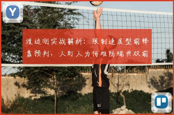 渡边刚实战解析：限制速度型前锋靠预判，人盯人为何难防瑞典双前锋组合