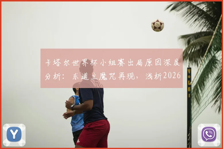 卡塔尔世界杯小组赛出局原因深度分析：东道主魔咒再现，浅析2026世界杯亚洲球队前景