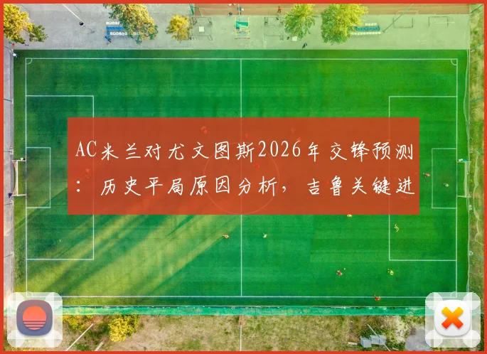 AC米兰对尤文图斯2026年交锋预测：历史平局原因分析，吉鲁关键进球回顾与现状探讨