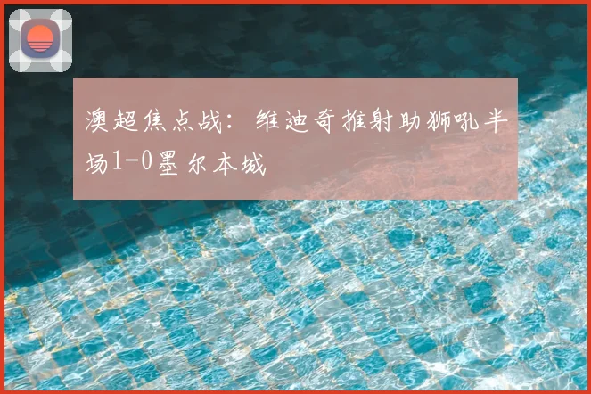 澳超焦点战：维迪奇推射助狮吼半场1-0墨尔本城
