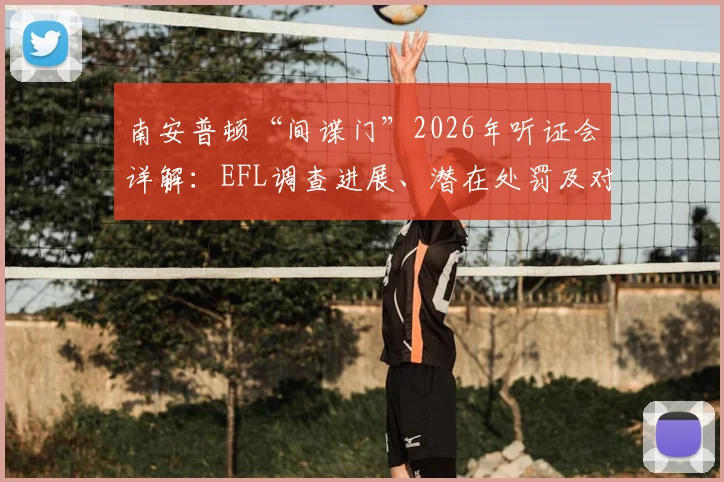 南安普顿“间谍门”2026年听证会详解：EFL调查进展、潜在处罚及对英冠附加赛决赛赛程的影响