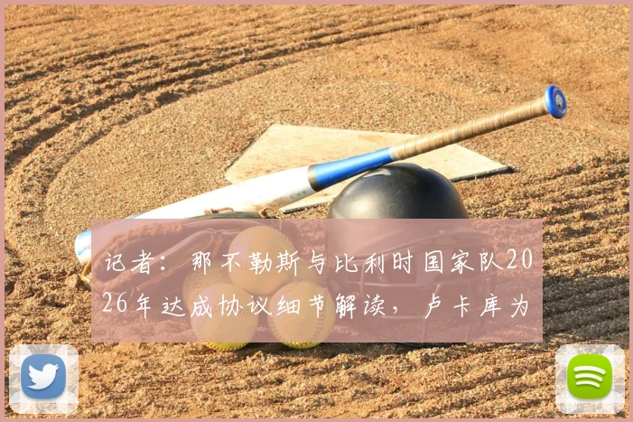 记者：那不勒斯与比利时国家队2026年达成协议细节解读，卢卡库为何坚持在比利时康复