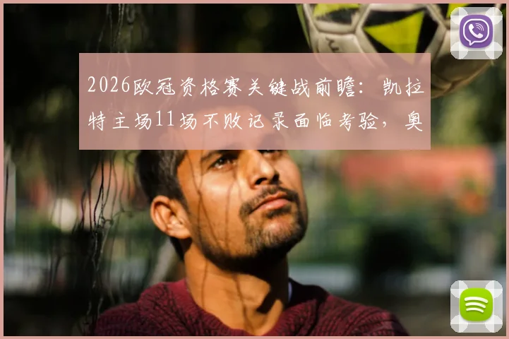 2026欧冠资格赛关键战前瞻:凯拉特主场11场不败记录面临考验,奥莫尼亚能否创造队史新篇章?