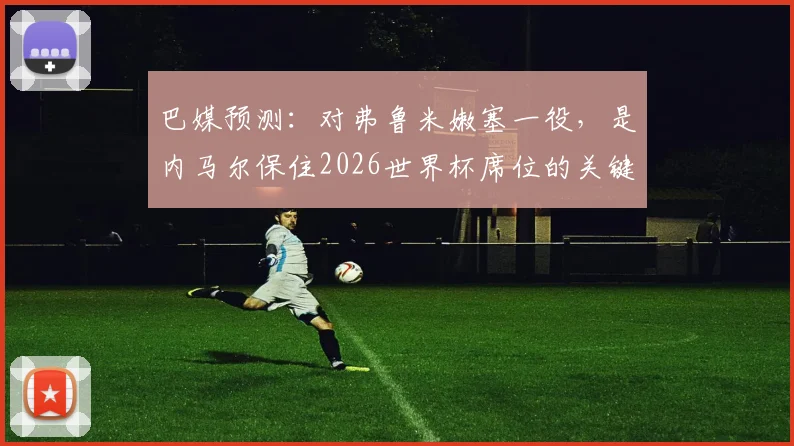 巴媒预测：对弗鲁米嫩塞一役，是内马尔保住2026世界杯席位的关键之战吗？