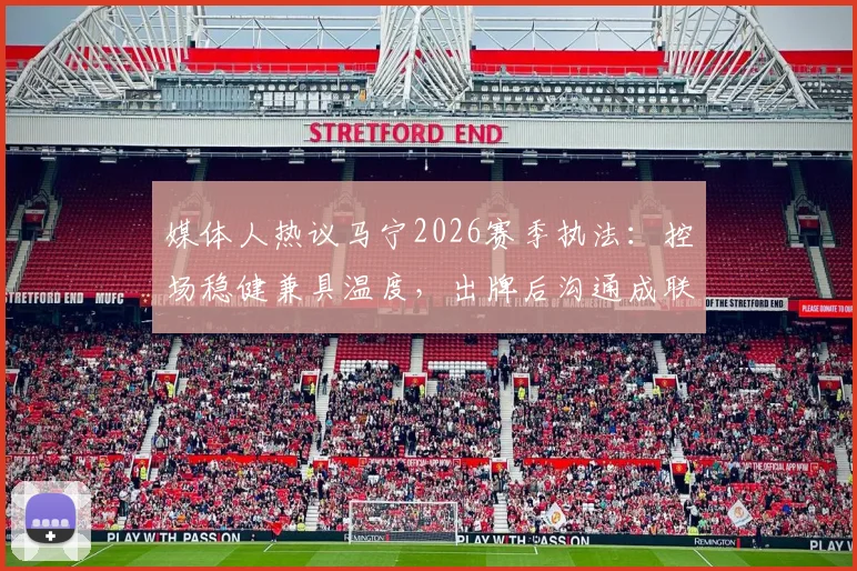 媒体人热议马宁2026赛季执法:控场稳健兼具温度,出牌后沟通成联赛新焦点
