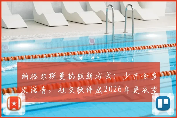 纳格尔斯曼执教新方式：少开会多发语音，社交软件成2026年更衣室管理核心工具