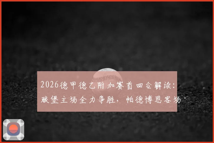 2026德甲德乙附加赛首回合解读:狼堡主场全力争胜,帕德博恩客场力保不败金身
