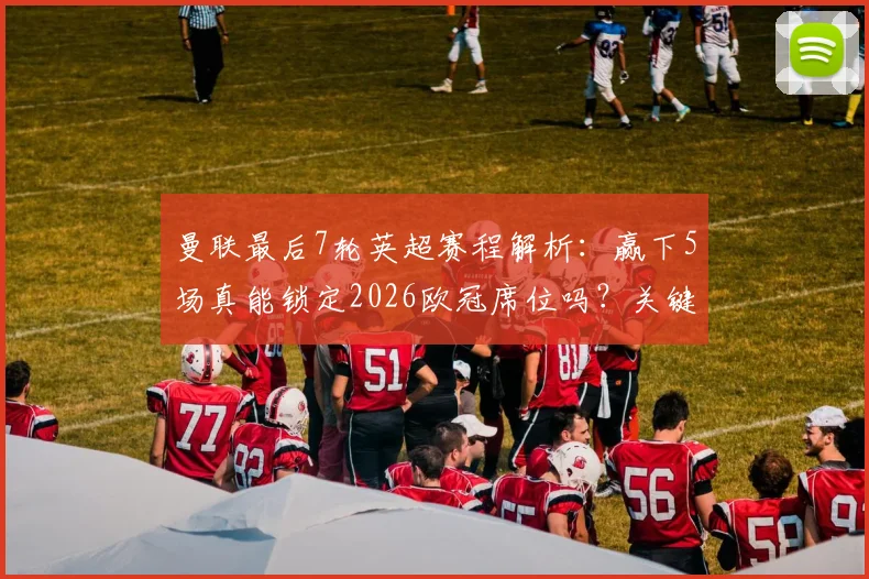 曼联最后7轮英超赛程解析：赢下5场真能锁定2026欧冠席位吗？关键战与积分形势深度分析