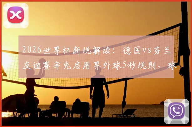2026世界杯新规解读：德国vs芬兰友谊赛率先启用界外球5秒规则，球队备战策略需调整