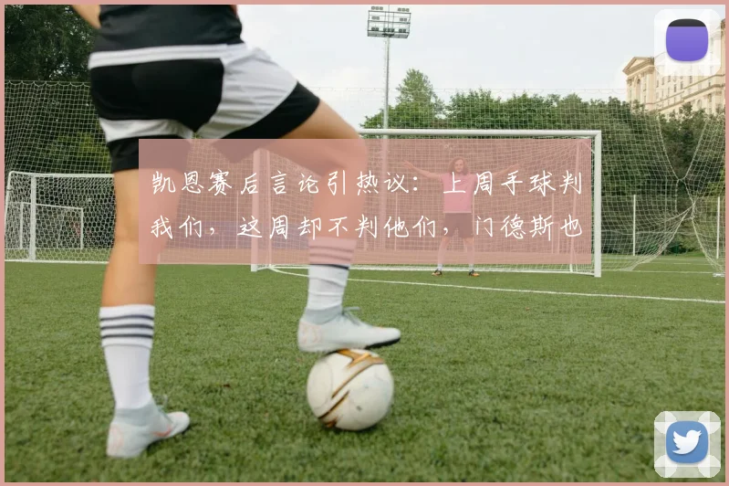 凯恩赛后言论引热议：上周手球判我们，这周却不判他们，门德斯也该两黄下场，裁判尺度争议何在？